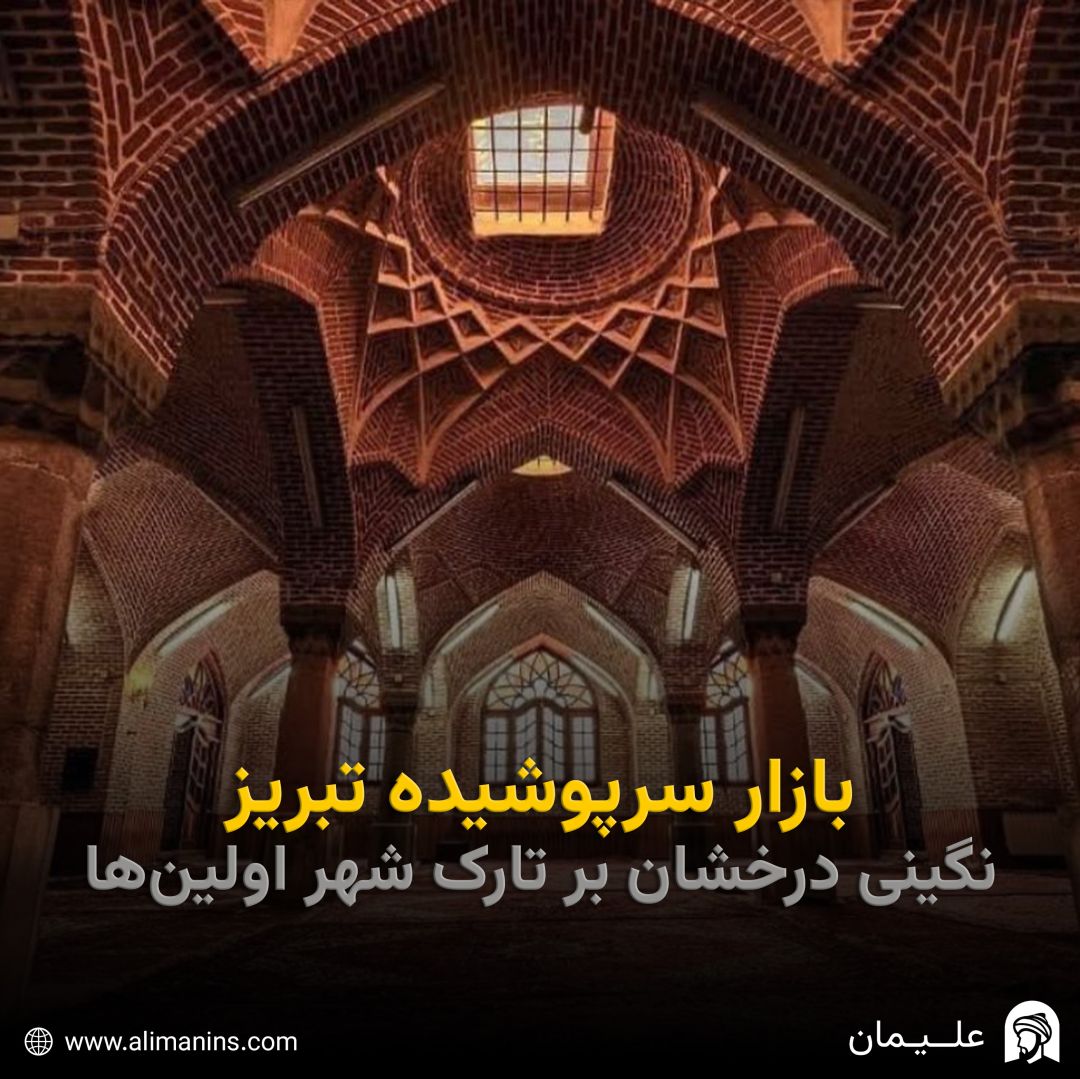 بازار سرپوشیده تبریز: نگینی درخشان بر تارک شهر اولین ها